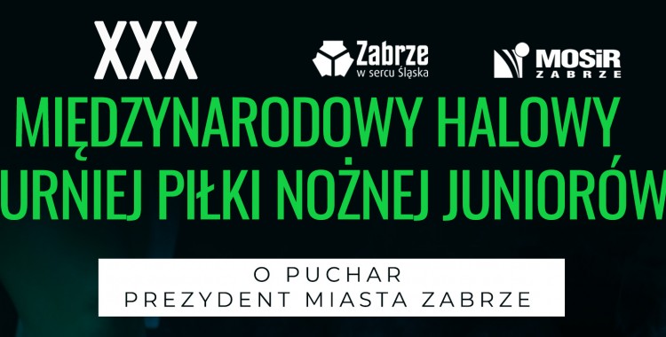 XXX MIĘDZYNARODOWY HALOWY TURNIEJ PIŁKI NOŻNEJ JUNIORÓW O PUCHAR PREZYDENT MIASTA ZABRZE